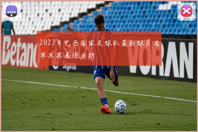 2023年巴西国家足球队最新球员名单及其表现分析