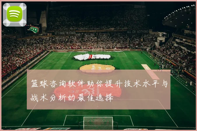 篮球咨询软件助你提升技术水平与战术分析的最佳选择